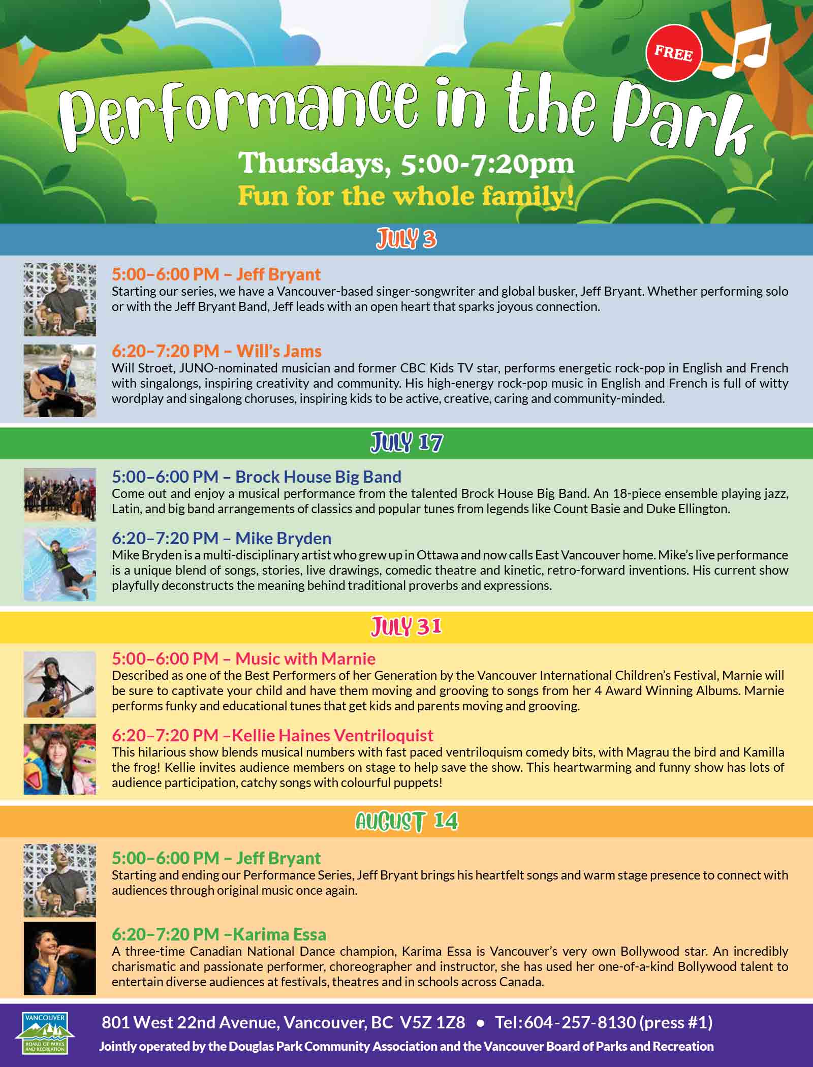 Performance in the Park 2025 July 3 5:00–6:00 PM – Jeff Bryant Starting our series, we have a Vancouver-based singer-songwriter and global busker, Jeff Bryant. Whether performing solo or with the Jeff Bryant Band, Jeff leads with an open heart that sparks joyous connection. 6:20–7:20 PM – Will’s Jams Will Stroet, JUNO-nominated musician and former CBC Kids TV star, performs energetic rock-pop in English and French with singalongs, inspiring creativity and community. His high-energy rock-pop music in English and French is full of witty wordplay and singalong choruses, inspiring kids to be active, creative, caring and community-minded. July 17 5:00–6:00 PM – Brock House Big Band Come out and enjoy a musical performance from the talented Brock House Big Band. An 18-piece ensemble playing jazz, Latin, and big band arrangements of classics and popular tunes from legends like Count Basie and Duke Ellington. 6:20–7:20 PM – Mike Bryden Mike Bryden is a multi-disciplinary artist who grew up in Ottawa and now calls East Vancouver home. Mike’s live performance is a unique blend of songs, stories, live drawings, comedic theatre and kinetic, retro-forward inventions. His current show playfully deconstructs the meaning behind traditional proverbs and expressions. July 31 5:00–6:00 PM – Music with Marnie Described as one of the Best Performers of her Generation by the Vancouver International Children’s Festival, Marnie will be sure to captivate your child and have them moving and grooving to songs from her 4 Award Winning Albums. Marnie performs funky and educational tunes that get kids and parents moving and grooving. 6:20–7:20 PM –Kellie Haines Ventriloquist This hilarious show blends musical numbers with fast paced ventriloquism comedy bits, with Magrau the bird and Kamilla the frog! Kellie invites audience members on stage to help save the show. This heartwarming and funny show has lots of audience participation, catchy songs with colourful puppets! AUGUST 14 5:00–6:00 PM – Jeff Bryant Starting and ending our Performance Series, Jeff Bryant brings his heartfelt songs and warm stage presence to connect with audiences through original music once again. 6:20–7:20 PM –Karima Essa A three-time Canadian National Dance champion, Karima Essa is Vancouver’s very own Bollywood star. An incredibly charismatic and passionate performer, choreographer and instructor, she has used her one-of-a-kind Bollywood talent to entertain diverse audiences at festivals, theatres and in schools across Canada. 